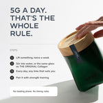 5g a day: stir into water or your collagen glass, any time of day, paired with strength training