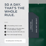 5g a day: stir into water or your collagen glass, any time of day, paired with strength training