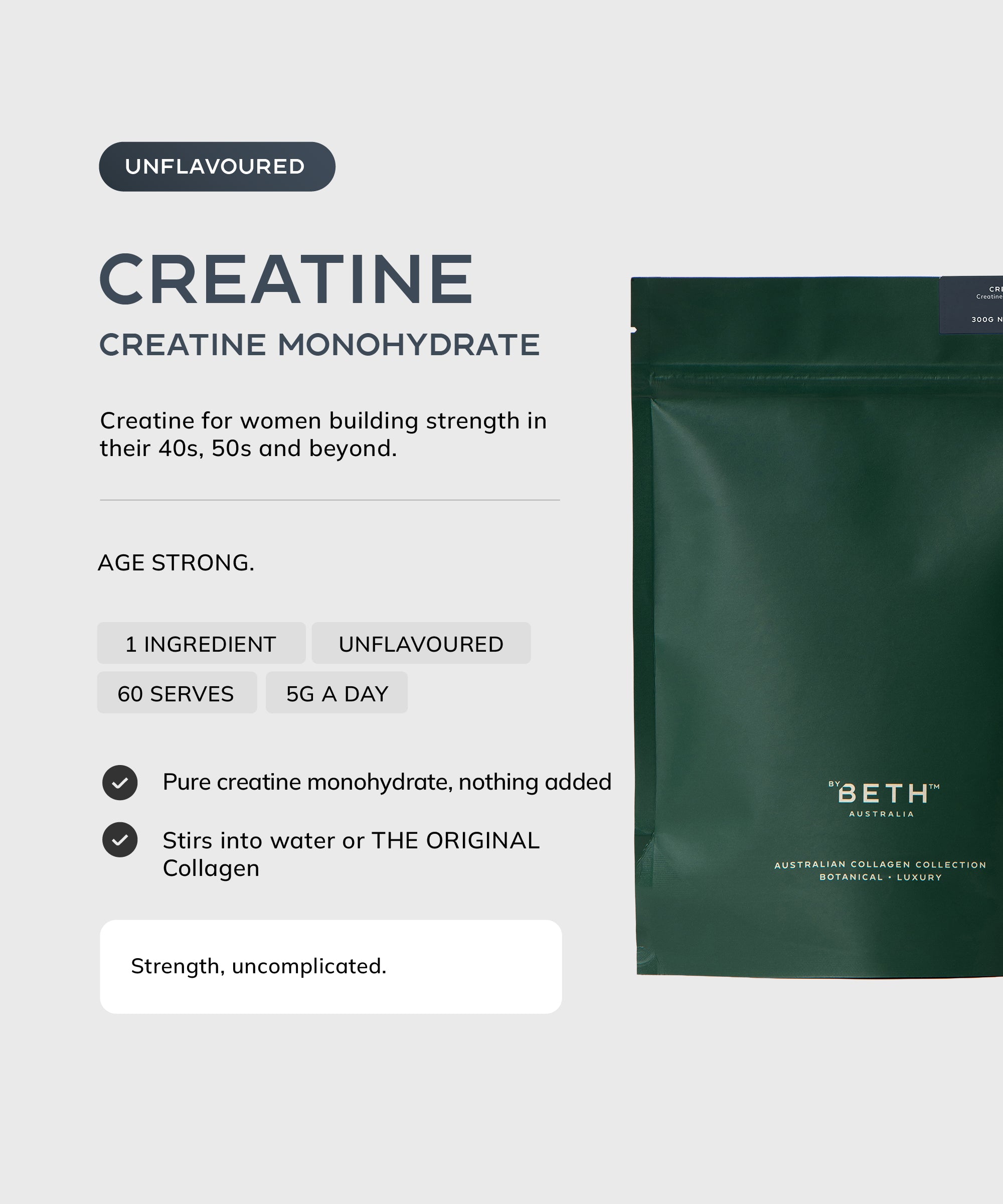 By Beth CREATINE unflavoured creatine monohydrate 300g pouch: 1 ingredient, 60 serves, 5g a day