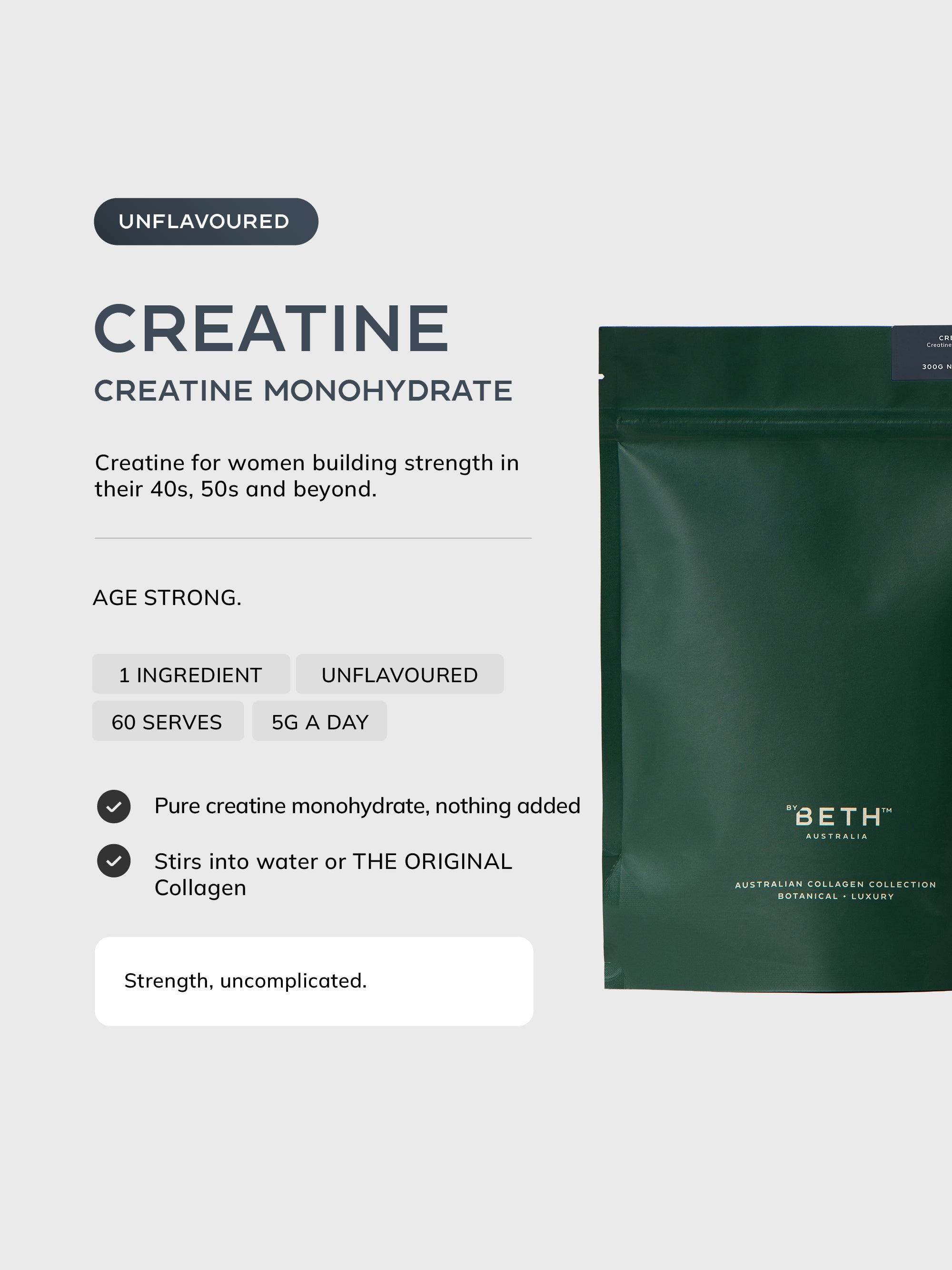 By Beth CREATINE unflavoured creatine monohydrate 300g pouch: 1 ingredient, 60 serves, 5g a day