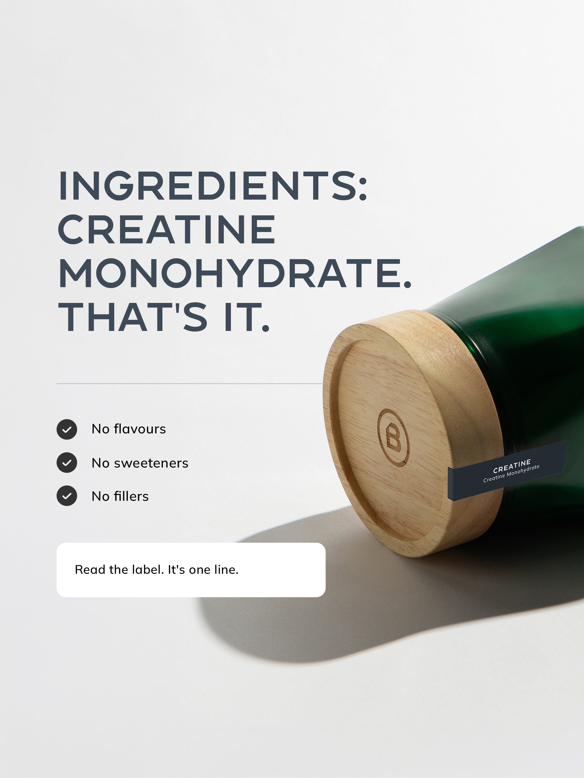Ingredients: creatine monohydrate. No flavours, no sweeteners, no fillers